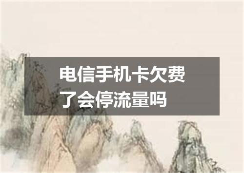 电信手机卡欠费了会停流量吗