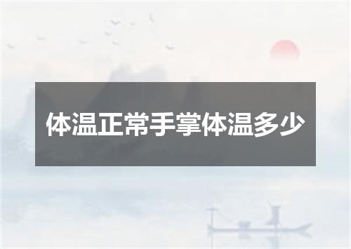 体温正常手掌体温多少
