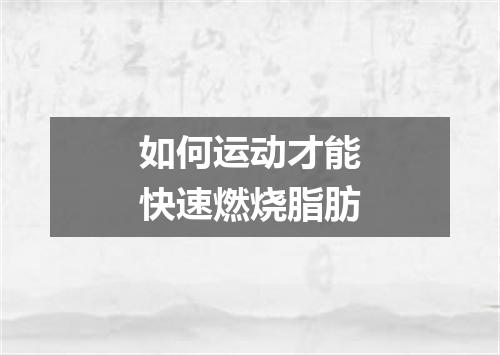 如何运动才能快速燃烧脂肪