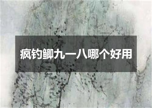 疯钓鲫九一八哪个好用