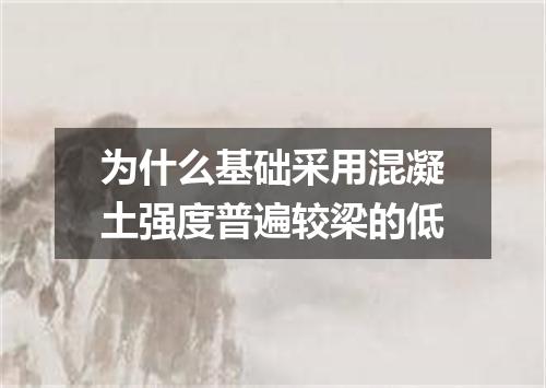为什么基础采用混凝土强度普遍较梁的低
