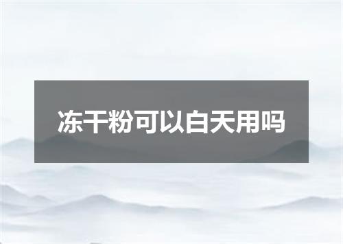 冻干粉可以白天用吗