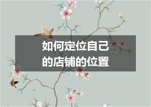 如何定位自己的店铺的位置