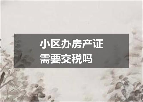小区办房产证需要交税吗