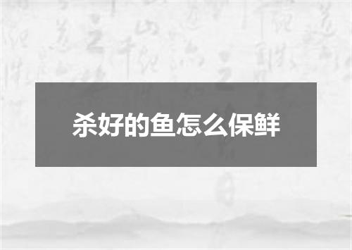 杀好的鱼怎么保鲜