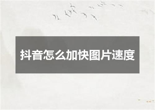 抖音怎么加快图片速度