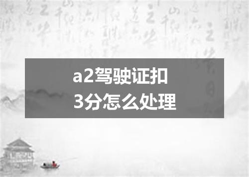 a2驾驶证扣3分怎么处理