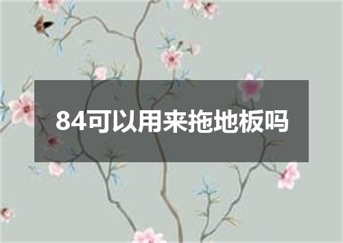 84可以用来拖地板吗