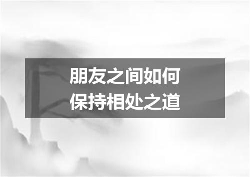 朋友之间如何保持相处之道