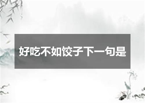 好吃不如饺子下一句是