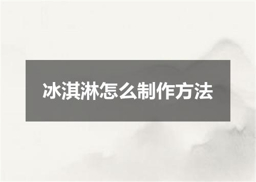 冰淇淋怎么制作方法