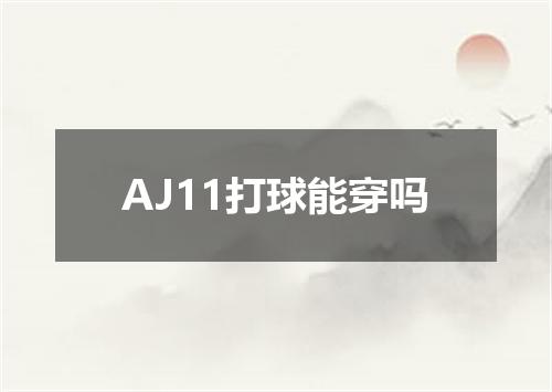 AJ11打球能穿吗