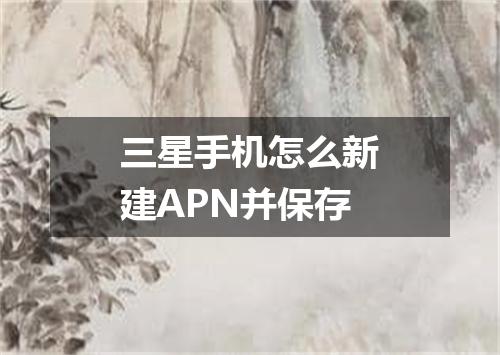 三星手机怎么新建APN并保存
