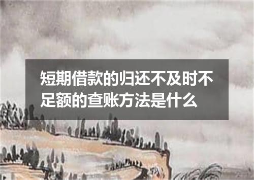 短期借款的归还不及时不足额的查账方法是什么