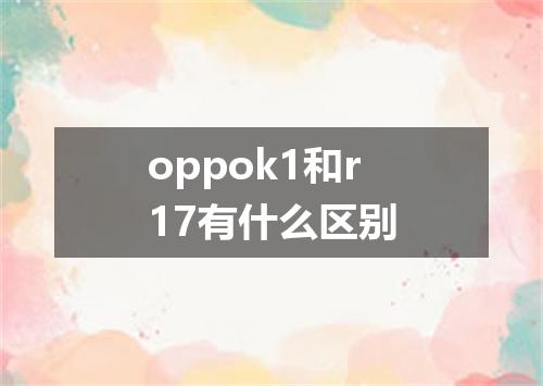 oppok1和r17有什么区别