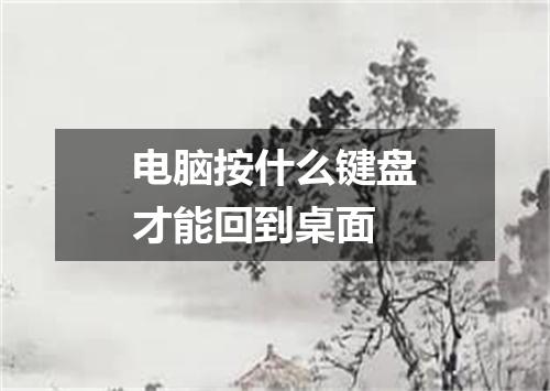 电脑按什么键盘才能回到桌面
