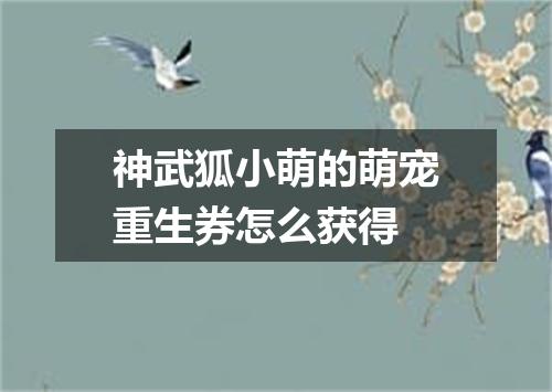 神武狐小萌的萌宠重生券怎么获得