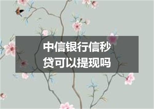 中信银行信秒贷可以提现吗