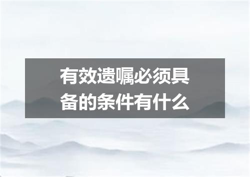 有效遗嘱必须具备的条件有什么