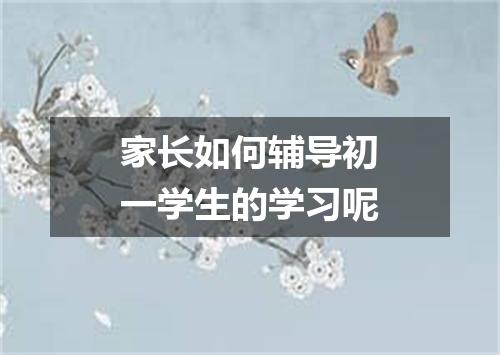 家长如何辅导初一学生的学习呢