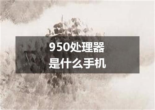 950处理器是什么手机