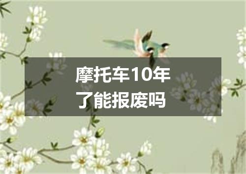 摩托车10年了能报废吗