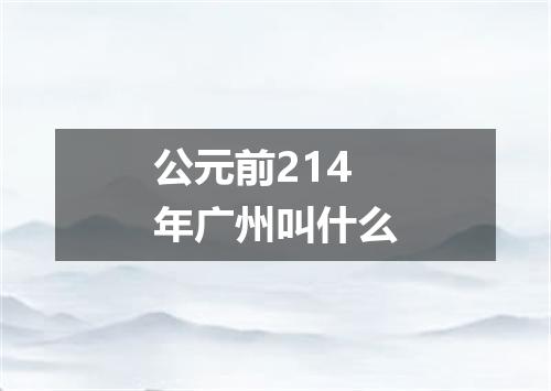 公元前214年广州叫什么