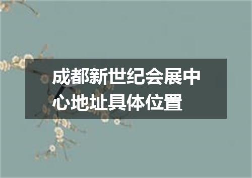 成都新世纪会展中心地址具体位置