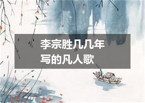 李宗胜几几年写的凡人歌