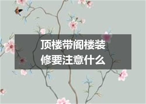 顶楼带阁楼装修要注意什么