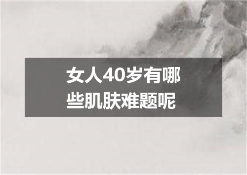 女人40岁有哪些肌肤难题呢