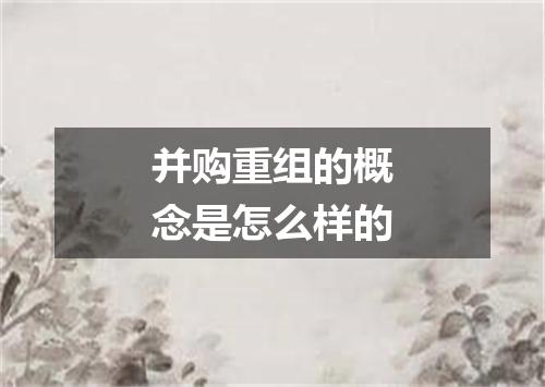 并购重组的概念是怎么样的