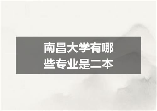 南昌大学有哪些专业是二本