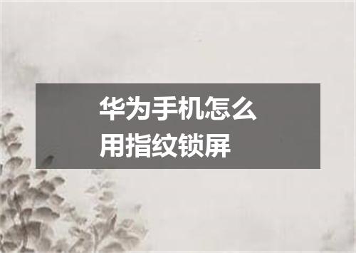 华为手机怎么用指纹锁屏
