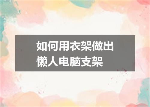 如何用衣架做出懒人电脑支架