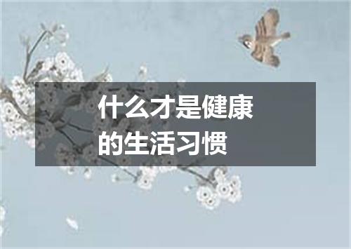 什么才是健康的生活习惯