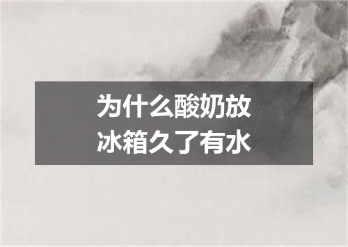 为什么酸奶放冰箱久了有水