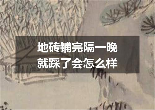 地砖铺完隔一晚就踩了会怎么样