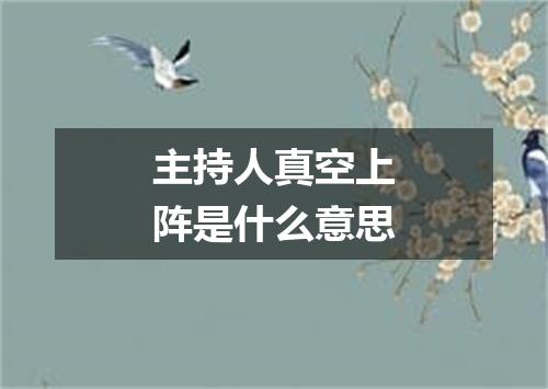 主持人真空上阵是什么意思