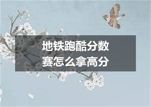 地铁跑酷分数赛怎么拿高分