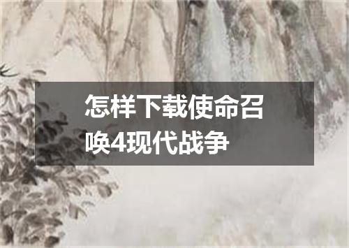 怎样下载使命召唤4现代战争