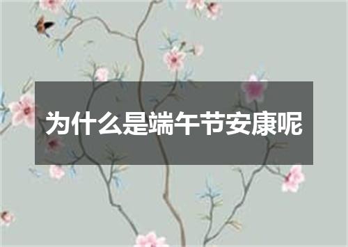 为什么是端午节安康呢