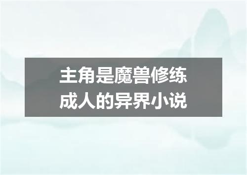 主角是魔兽修练成人的异界小说