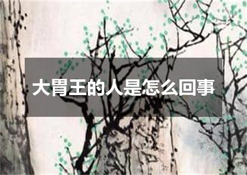 大胃王的人是怎么回事