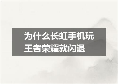 为什么长虹手机玩王者荣耀就闪退