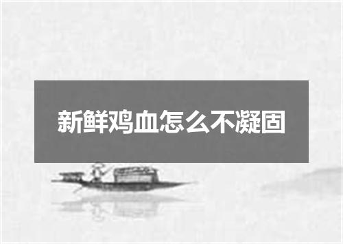 新鲜鸡血怎么不凝固