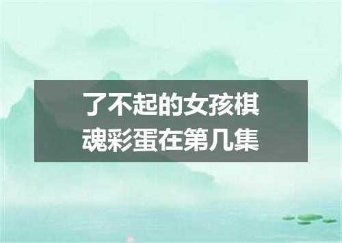 了不起的女孩棋魂彩蛋在第几集