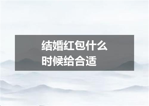 结婚红包什么时候给合适
