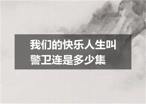 我们的快乐人生叫警卫连是多少集