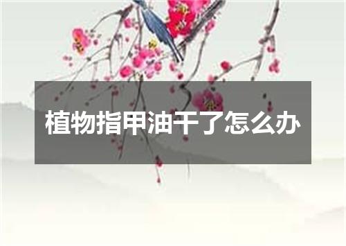 植物指甲油干了怎么办